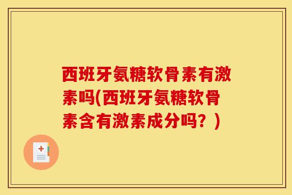 西班牙氨糖软骨素有激素吗(西班牙氨糖软骨素含有激素成分吗？)
