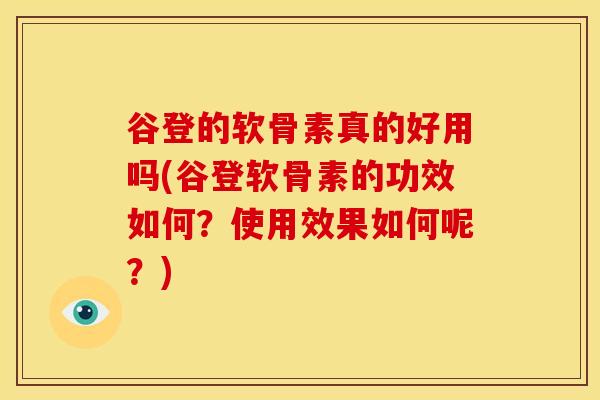 谷登的软骨素真的好用吗(谷登软骨素的功效如何？使用效果如何呢？)