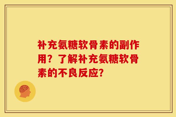 补充氨糖软骨素的副作用？了解补充氨糖软骨素的不良反应？