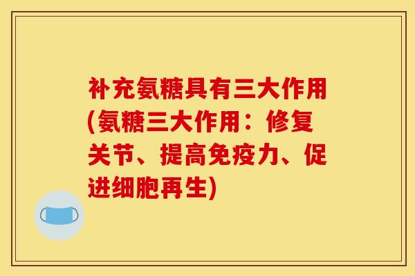 补充氨糖具有三大作用(氨糖三大作用：修复关节、提高免疫力、促进细胞再生)