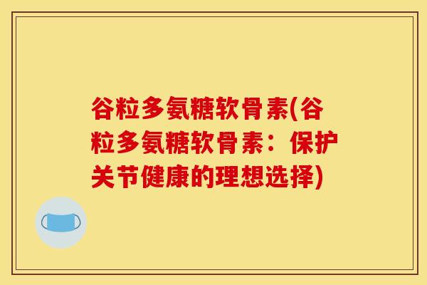 谷粒多氨糖软骨素(谷粒多氨糖软骨素：保护关节健康的理想选择)