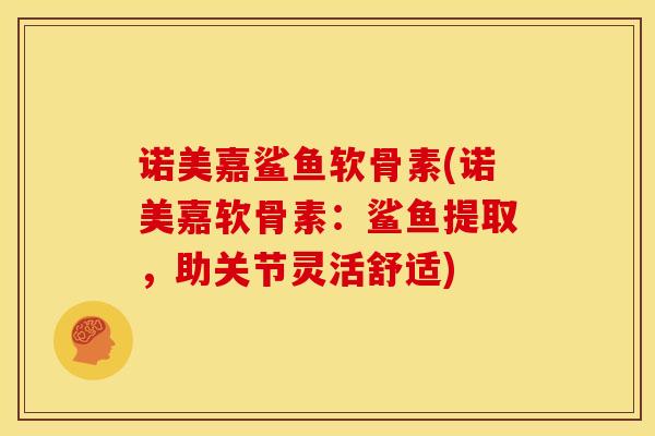 诺美嘉鲨鱼软骨素(诺美嘉软骨素：鲨鱼提取，助关节灵活舒适)