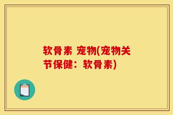 软骨素 宠物(宠物关节保健：软骨素)