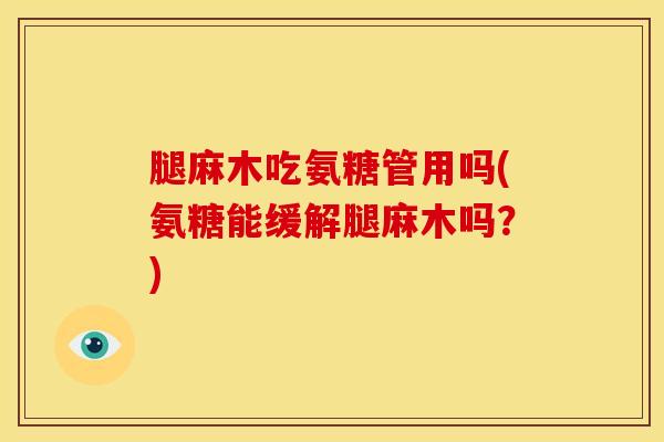 腿麻木吃氨糖管用吗(氨糖能缓解腿麻木吗？)