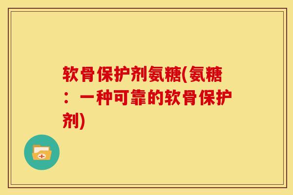 软骨保护剂氨糖(氨糖：一种可靠的软骨保护剂)