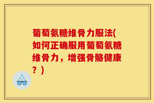 葡萄氨糖维骨力服法(如何正确服用葡萄氨糖维骨力，增强骨骼健康？)