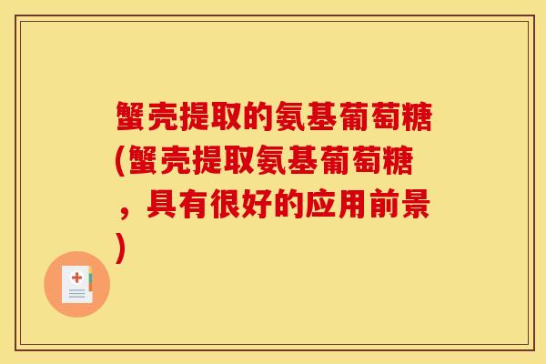 蟹壳提取的氨基葡萄糖(蟹壳提取氨基葡萄糖，具有很好的应用前景)