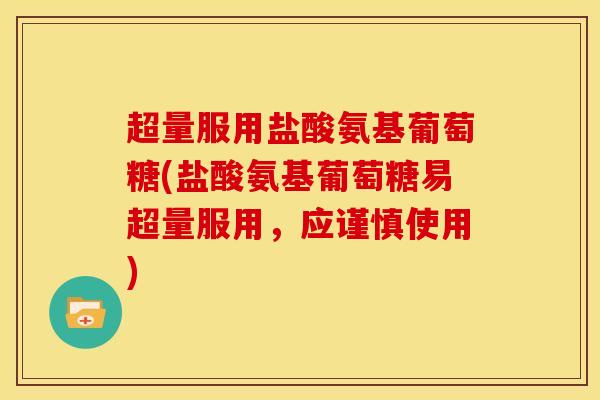 超量服用盐酸氨基葡萄糖(盐酸氨基葡萄糖易超量服用，应谨慎使用)