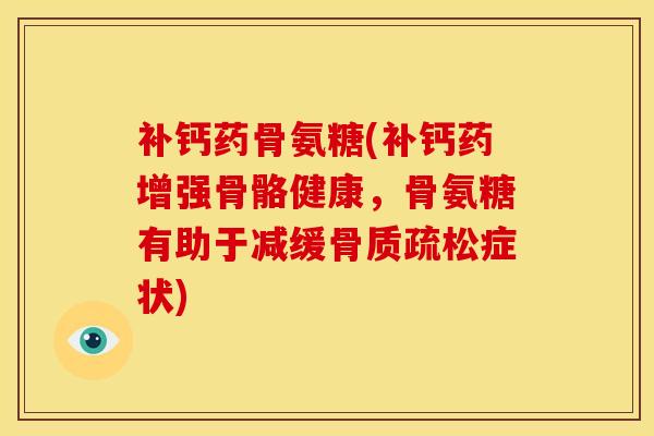 补钙药骨氨糖(补钙药增强骨骼健康，骨氨糖有助于减缓骨质疏松症状)