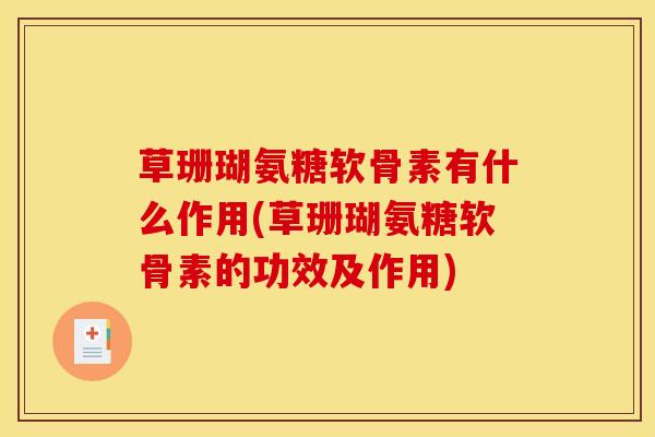 草珊瑚氨糖软骨素有什么作用(草珊瑚氨糖软骨素的功效及作用)