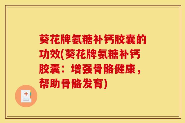 葵花牌氨糖补钙胶囊的功效(葵花牌氨糖补钙胶囊：增强骨骼健康，帮助骨骼发育)