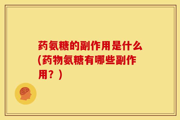 药氨糖的副作用是什么(药物氨糖有哪些副作用？)