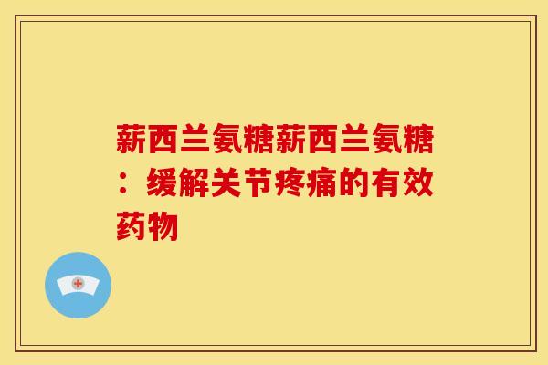 薪西兰氨糖薪西兰氨糖：缓解关节疼痛的有效药物