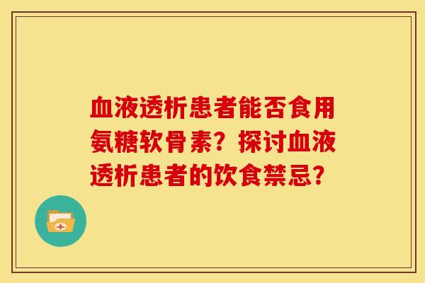血液透析患者能否食用氨糖软骨素？探讨血液透析患者的饮食禁忌？