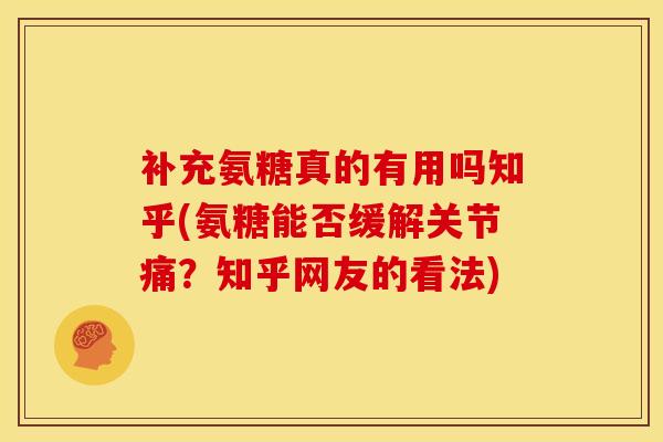 补充氨糖真的有用吗知乎(氨糖能否缓解关节痛？知乎网友的看法)