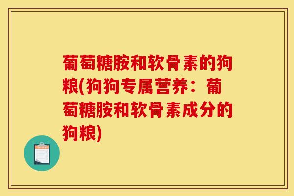 葡萄糖胺和软骨素的狗粮(狗狗专属营养：葡萄糖胺和软骨素成分的狗粮)