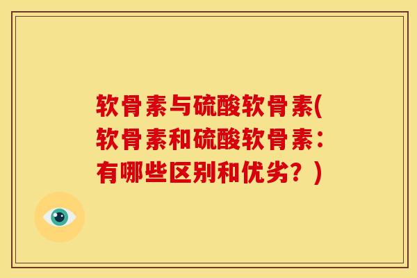 软骨素与硫酸软骨素(软骨素和硫酸软骨素：有哪些区别和优劣？)