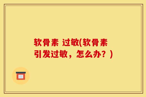 软骨素 过敏(软骨素引发过敏，怎么办？)