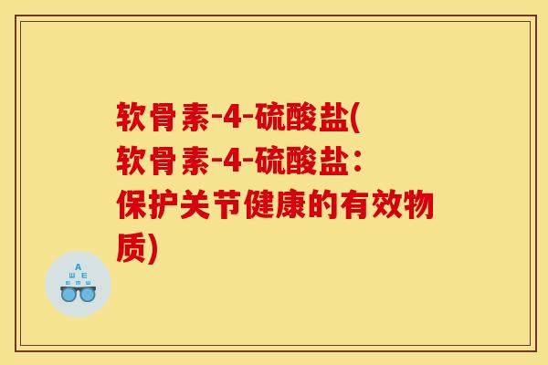 软骨素-4-硫酸盐(软骨素-4-硫酸盐：保护关节健康的有效物质)