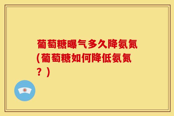 葡萄糖曝气多久降氨氮(葡萄糖如何降低氨氮？)