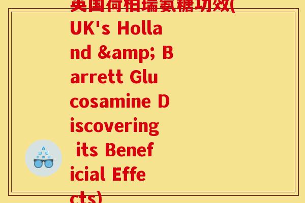 英国荷柏瑞氨糖功效(UK's Holland & Barrett Glucosamine Discovering its Beneficial Effects)