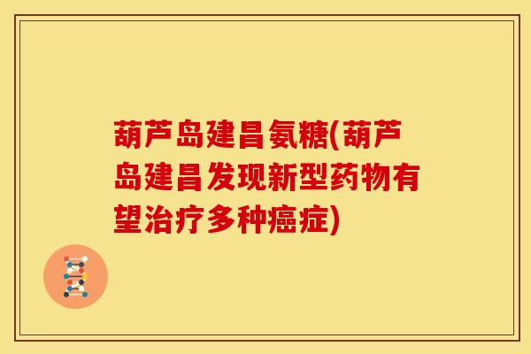 葫芦岛建昌氨糖(葫芦岛建昌发现新型药物有望治疗多种癌症)