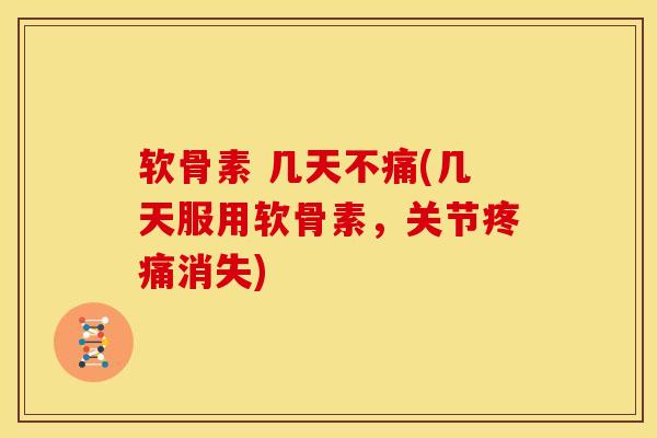 软骨素 几天不痛(几天服用软骨素，关节疼痛消失)