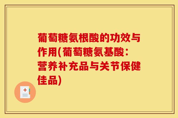 葡萄糖氨根酸的功效与作用(葡萄糖氨基酸：营养补充品与关节保健佳品)