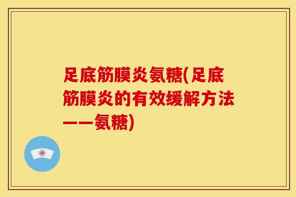 足底筋膜炎氨糖(足底筋膜炎的有效缓解方法——氨糖)