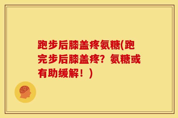 跑步后膝盖疼氨糖(跑完步后膝盖疼？氨糖或有助缓解！)