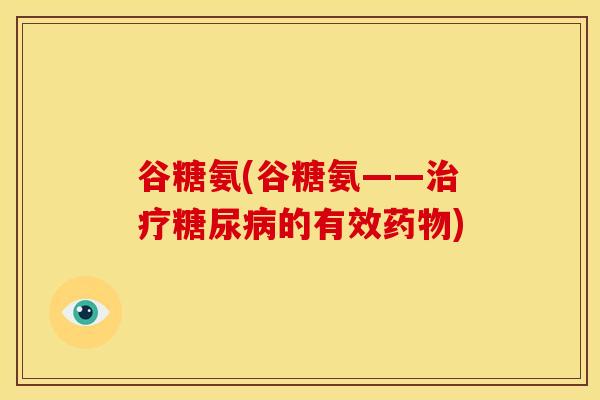 谷糖氨(谷糖氨——治疗糖尿病的有效药物)
