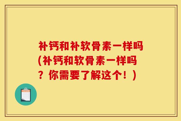 补钙和补软骨素一样吗(补钙和软骨素一样吗？你需要了解这个！)