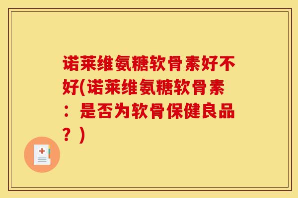 诺莱维氨糖软骨素好不好(诺莱维氨糖软骨素：是否为软骨保健良品？)