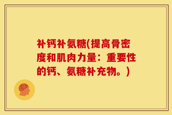 补钙补氨糖(提高骨密度和肌肉力量：重要性的钙、氨糖补充物。)