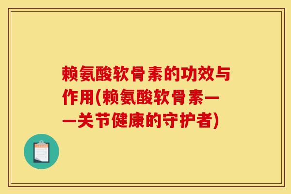 赖氨酸软骨素的功效与作用(赖氨酸软骨素——关节健康的守护者)