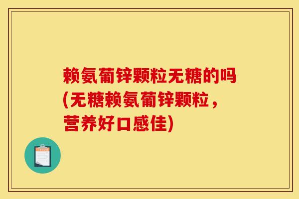 赖氨葡锌颗粒无糖的吗(无糖赖氨葡锌颗粒，营养好口感佳)