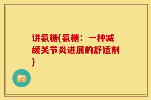 讲氨糖(氨糖：一种减缓关节炎进展的舒适剂)