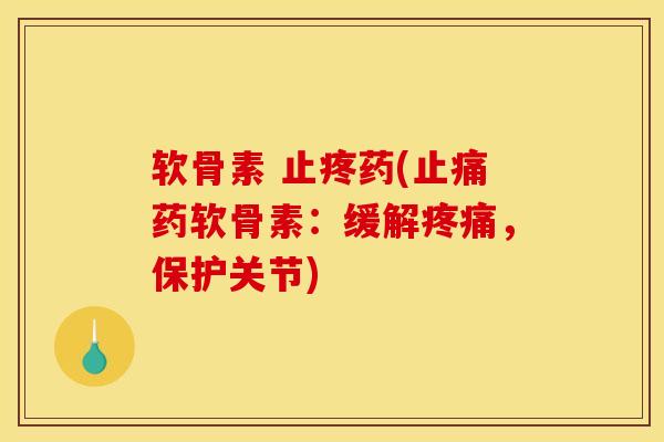 软骨素 止疼药(止痛药软骨素：缓解疼痛，保护关节)