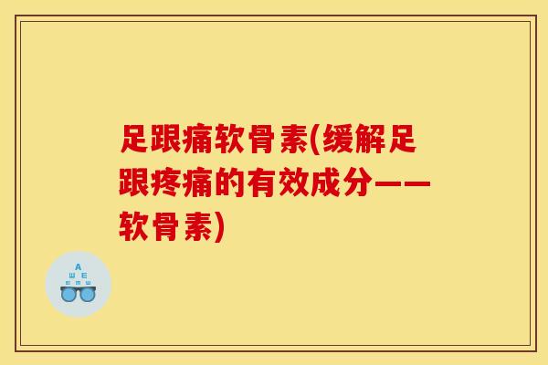 足跟痛软骨素(缓解足跟疼痛的有效成分——软骨素)