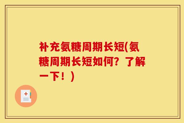 补充氨糖周期长短(氨糖周期长短如何？了解一下！)