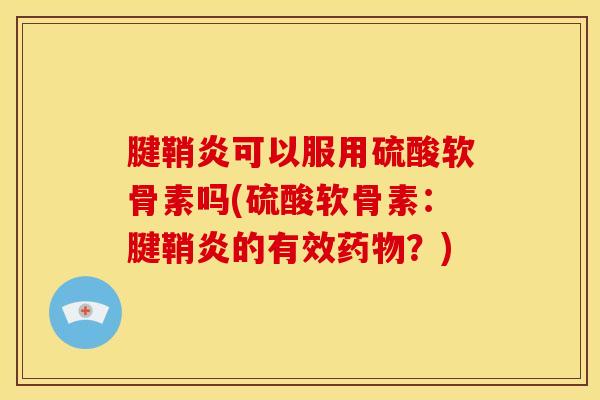 腱鞘炎可以服用硫酸软骨素吗(硫酸软骨素：腱鞘炎的有效药物？)