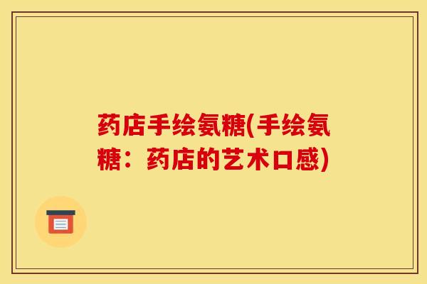 药店手绘氨糖(手绘氨糖：药店的艺术口感)