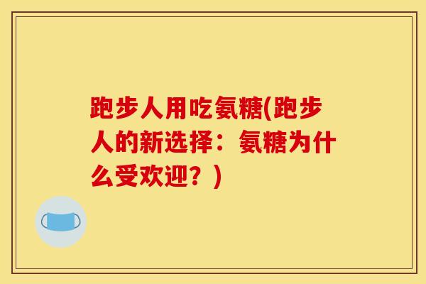 跑步人用吃氨糖(跑步人的新选择：氨糖为什么受欢迎？)