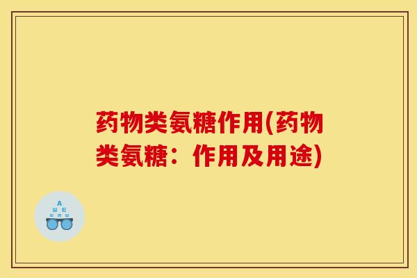 药物类氨糖作用(药物类氨糖：作用及用途)