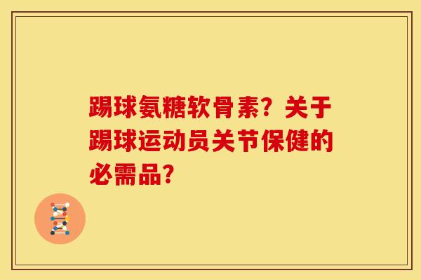 踢球氨糖软骨素？关于踢球运动员关节保健的必需品？