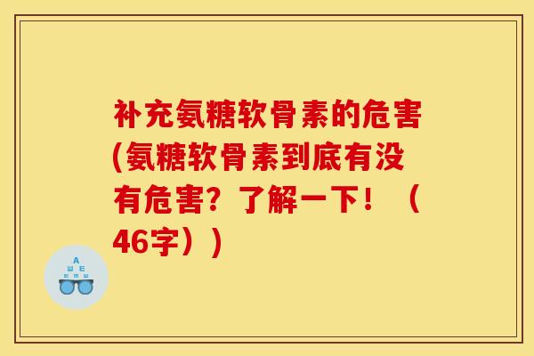 补充氨糖软骨素的危害(氨糖软骨素到底有没有危害？了解一下！（46字）)