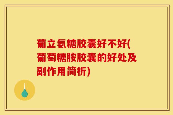葡立氨糖胶囊好不好(葡萄糖胺胶囊的好处及副作用简析)