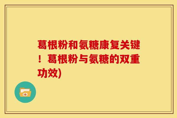 葛根粉和氨糖康复关键！葛根粉与氨糖的双重功效)