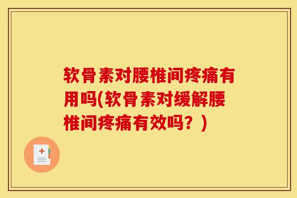 软骨素对腰椎间疼痛有用吗(软骨素对缓解腰椎间疼痛有效吗？)