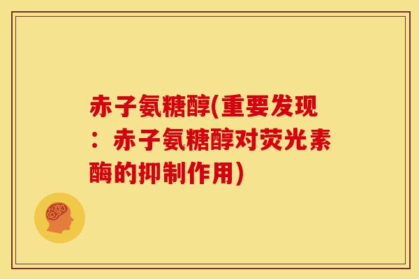 赤子氨糖醇(重要发现：赤子氨糖醇对荧光素酶的抑制作用)